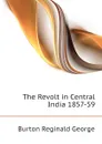 The Revolt in Central India 1857-59 - Burton Reginald George