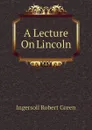 A Lecture On Lincoln - Ingersoll Robert Green