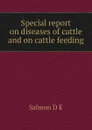 Special report on diseases of cattle and on cattle feeding - Salmon D E