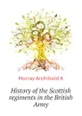 History of the Scottish regiments in the British Army - Murray Archibald K