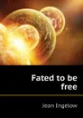 Fated to be free - Ingelow Jean