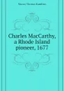 Charles MacCarthy, a Rhode Island pioneer, 1677 - Murray Thomas Hamilton