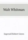 Walt Whitman - Ingersoll Robert Green