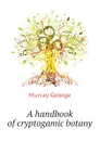 A handbook of cryptogamic botany - Murray George