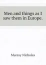 Men and things as I saw them in Europe. - Murray Nicholas