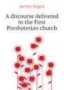 A discourse delivered in the First Presbyterian church - Inglis James
