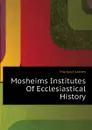 Mosheims Institutes Of Ecclesiastical History - Murdock James