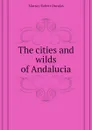 The cities and wilds of Andalucia - Murray Robert Dundas