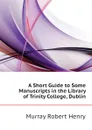 A Short Guide to Some Manuscripts in the Library of Trinity College, Dublin - Murray Robert Henry