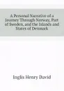 A Personal Narrative of a Journey Through Norway, Part of Sweden, and the Islands and States of Denmark - Inglis Henry David