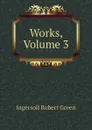Works, Volume 3 - Ingersoll Robert Green