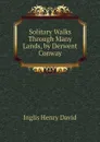 Solitary Walks Through Many Lands, by Derwent Conway - Inglis Henry David