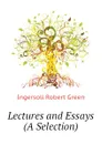 Lectures and Essays (A Selection) - Ingersoll Robert Green