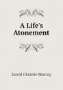A Life.s Atonement - Murray David Christie