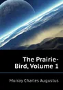 The Prairie-Bird, Volume 1 - Murray Charles Augustus