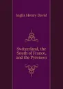 Switzerland, the South of France, and the Pyrenees - Inglis Henry David