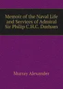 Memoir of the Naval Life and Services of Admiral Sir Philip C.H.C. Durham - Murray Alexander