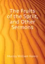 The Fruits of the Spriit, and Other Sermons - Murray William Henry
