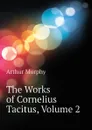The Works of Cornelius Tacitus, Volume 2 - Murphy Arthur