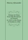 Doings in China  from the Recapture of Chusan in 1841 to the Peace of Nankin in 1842 - Murray Alexander