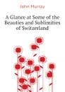 A Glance at Some of the Beauties and Sublimities of Switzerland - John Murray