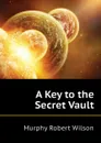 A Key to the Secret Vault - Murphy Robert Wilson