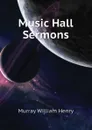Music Hall Sermons - Murray William Henry