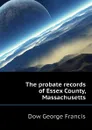 The probate records of Essex County, Massachusetts - Dow George Francis