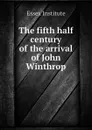 The fifth half century of the arrival of John Winthrop - Essex Institute
