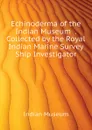 Echinoderma of the Indian Museum  . Collected by the Royal Indian Marine Survey Ship Investigator - Indian Museum