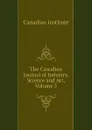 The Canadian Journal of Industry, Science and Art, Volume 5 - Canadian Institute