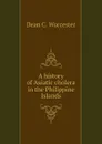 A history of Asiatic cholera in the Philippine Islands - Dean C. Worcester