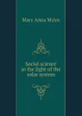Social science in the light of the solar system - Mary Anna Myles