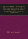 How to cooperate. The full fruits of labor to producer, honest value to consumer, just return to capital, prosperity to all. A manual for cooperators - Herbert Myrick