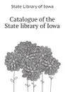 Catalogue of the State library of Iowa - State Library of Iowa