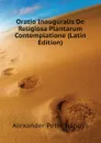 Oratio Inauguralis De Religiosa Plantarum Contemplatione (Latin Edition) - Alexander Peter Nahuys