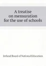 A treatise on mensuration for the use of schools - Ireland Board of National Education