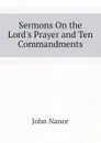 Sermons On the Lord.s Prayer and Ten Commandments - John Nance