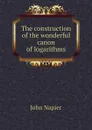 The construction of the wonderful canon of logarithms - John Napier