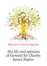 The life and opinions of General Sir Charles James Napier - William Francis Napier