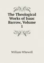 The Theological Works of Isaac Barrow, Volume 1 - William Whewell