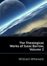 The Theological Works of Isaac Barrow, Volume 2 - William Whewell