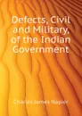 Defects, Civil and Military, of the Indian Government - Charles James Napier