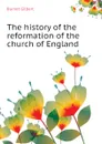 The history of the reformation of the church of England - Burnet Gilbert