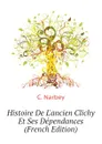 Histoire De L.ancien Clichy Et Ses Dependances (French Edition) - C. Narbey