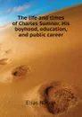 The life and times of Charles Sumner. His boyhood, education, and public career - Elias Nason