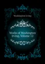 Works of Washington Irving, Volume 12 - Washington Irving