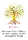 Discourse delivered before the New-England historic genealogical society - Elias Nason