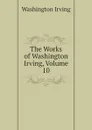 The Works of Washington Irving, Volume 10 - Washington Irving