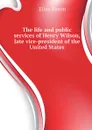 The life and public services of Henry Wilson, late vice-president of the United States - Elias Nason